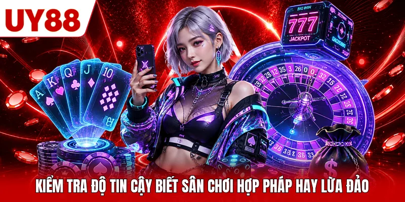 Kiểm tra độ tin cậy biết sân chơi hợp pháp hay lừa đảo